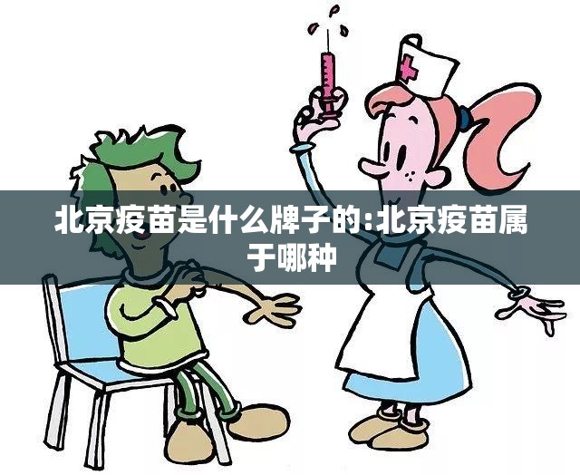 北京疫苗是什么牌子的:北京疫苗属于哪种