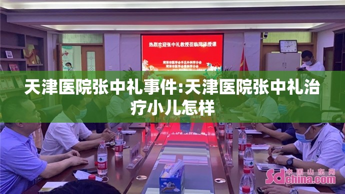 天津医院张中礼事件:天津医院张中礼治疗小儿怎样