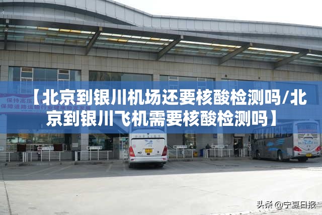 【北京到银川机场还要核酸检测吗/北京到银川飞机需要核酸检测吗】