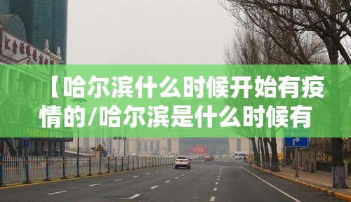 【哈尔滨什么时候开始有疫情的/哈尔滨是什么时候有疫情的】