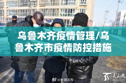 乌鲁木齐疫情管理/乌鲁木齐市疫情防控措施