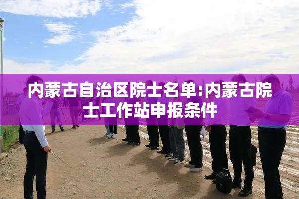 内蒙古自治区院士名单:内蒙古院士工作站申报条件