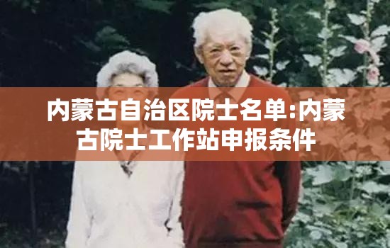 内蒙古自治区院士名单:内蒙古院士工作站申报条件