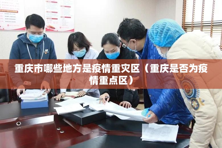 重庆市哪些地方是疫情重灾区（重庆是否为疫情重点区）