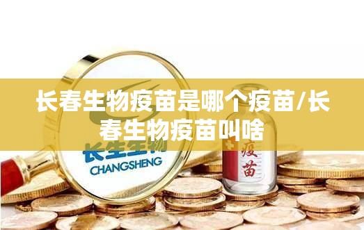 长春生物疫苗是哪个疫苗/长春生物疫苗叫啥