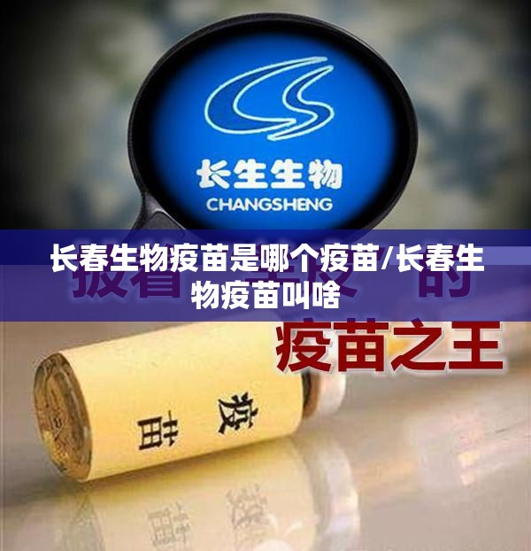 长春生物疫苗是哪个疫苗/长春生物疫苗叫啥