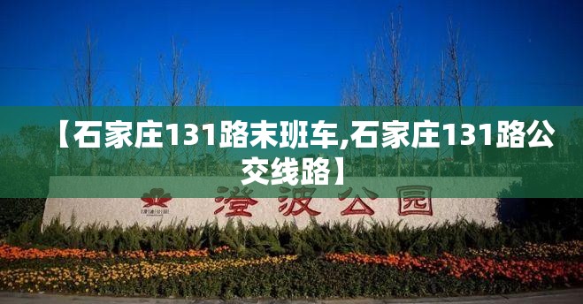 【石家庄131路末班车,石家庄131路公交线路】