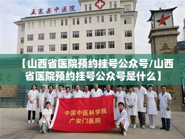 【山西省医院预约挂号公众号/山西省医院预约挂号公众号是什么】