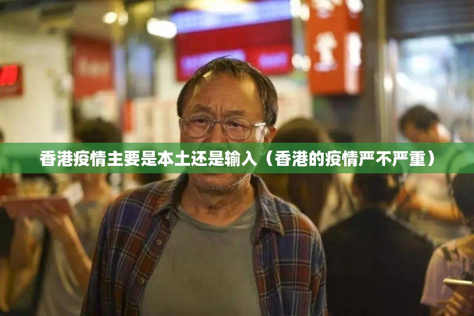 香港疫情主要是本土还是输入（香港的疫情严不严重）