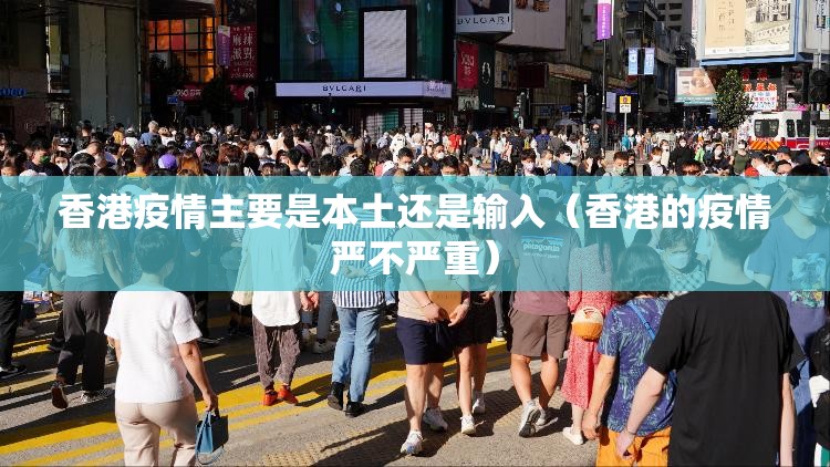 香港疫情主要是本土还是输入（香港的疫情严不严重）