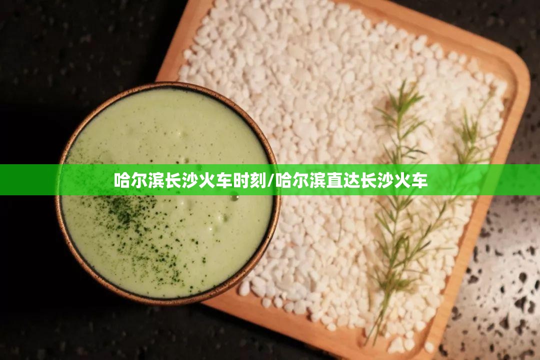 哈尔滨长沙火车时刻/哈尔滨直达长沙火车
