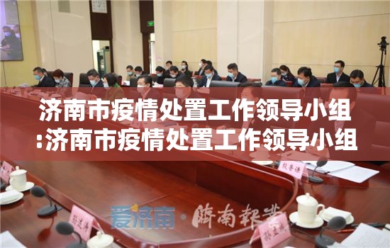 济南市疫情处置工作领导小组:济南市疫情处置工作领导小组办公室