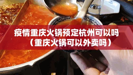 疫情重庆火锅预定杭州可以吗（重庆火锅可以外卖吗）