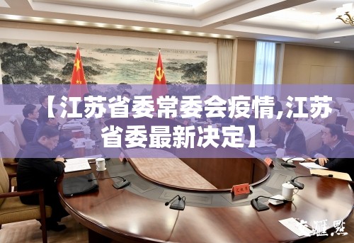 【江苏省委常委会疫情,江苏省委最新决定】