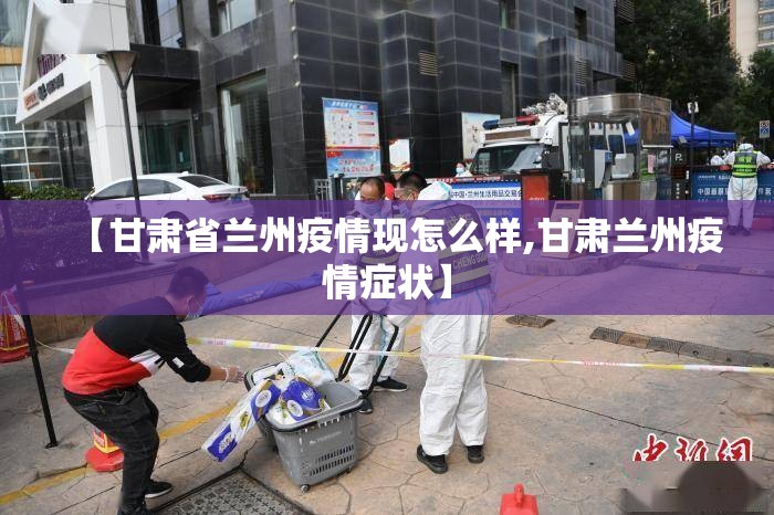【甘肃省兰州疫情现怎么样,甘肃兰州疫情症状】