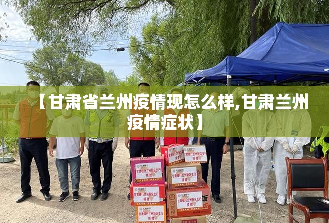 【甘肃省兰州疫情现怎么样,甘肃兰州疫情症状】
