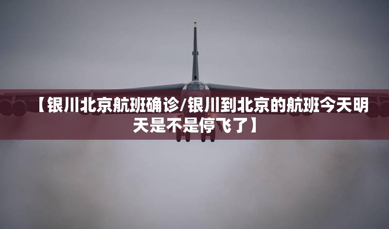 【银川北京航班确诊/银川到北京的航班今天明天是不是停飞了】