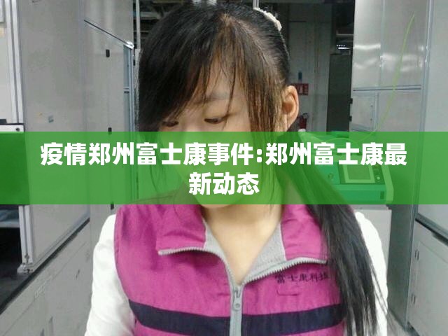 疫情郑州富士康事件:郑州富士康最新动态