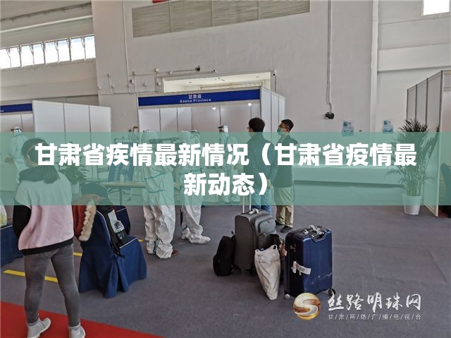 甘肃省疾情最新情况（甘肃省疫情最新动态）