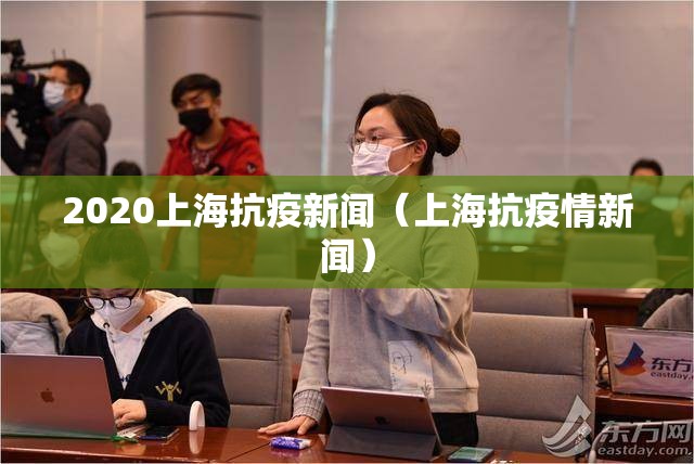 2020上海抗疫新闻（上海抗疫情新闻）