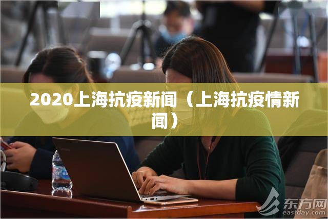 2020上海抗疫新闻（上海抗疫情新闻）