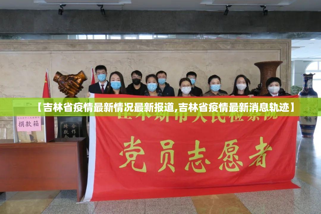 【吉林省疫情最新情况最新报道,吉林省疫情最新消息轨迹】