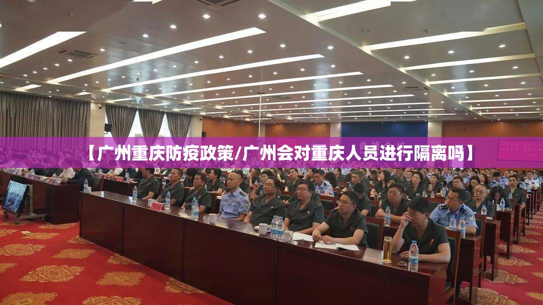 【广州重庆防疫政策/广州会对重庆人员进行隔离吗】