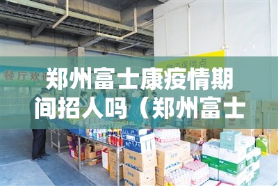 郑州富士康疫情期间招人吗（郑州富士康新冠）