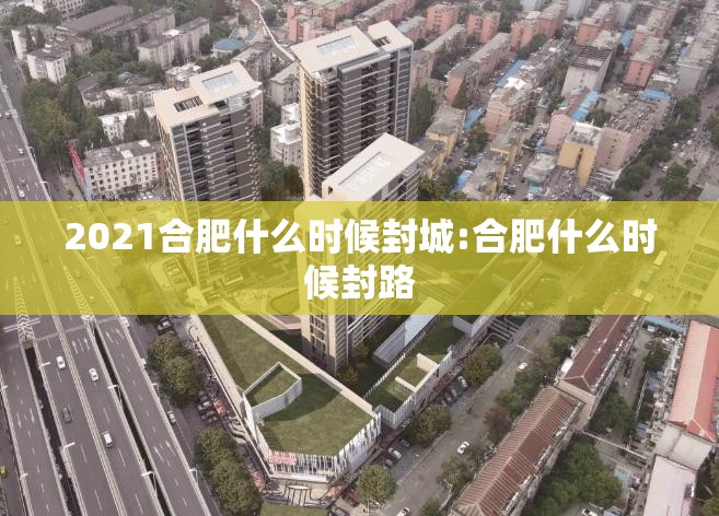 2021合肥什么时候封城:合肥什么时候封路