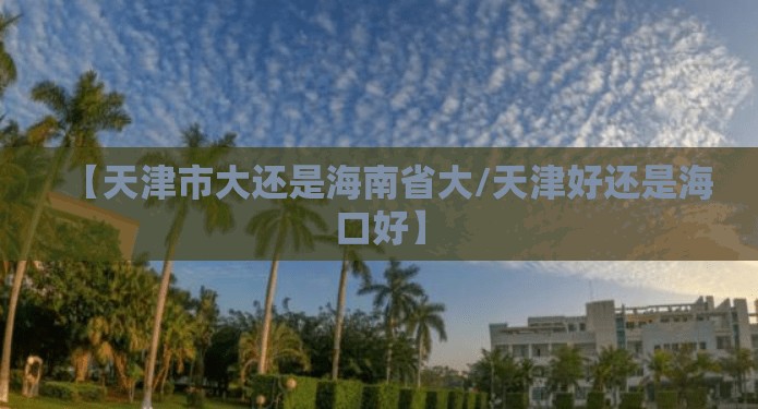 【天津市大还是海南省大/天津好还是海口好】
