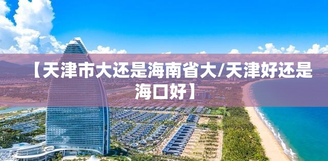 【天津市大还是海南省大/天津好还是海口好】