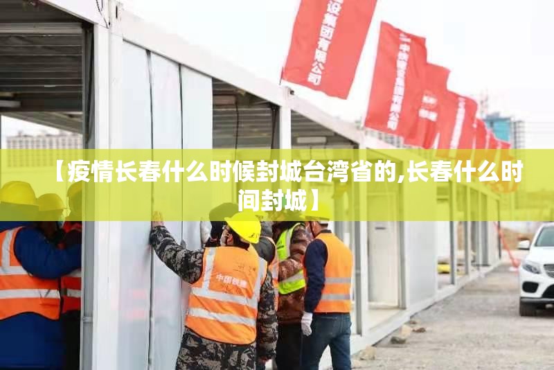 【疫情长春什么时候封城台湾省的,长春什么时间封城】