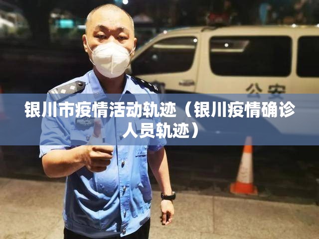 银川市疫情活动轨迹（银川疫情确诊人员轨迹）