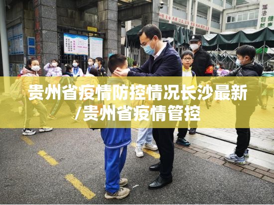 贵州省疫情防控情况长沙最新/贵州省疫情管控