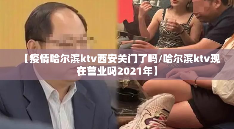 【疫情哈尔滨ktv西安关门了吗/哈尔滨ktv现在营业吗2021年】