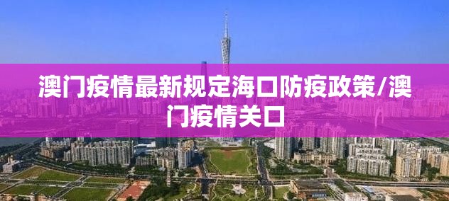 澳门疫情最新规定海口防疫政策/澳门疫情关口