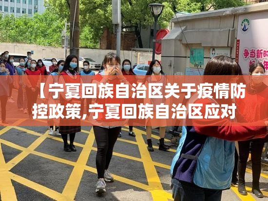【宁夏回族自治区关于疫情防控政策,宁夏回族自治区应对新冠肺炎疫情工作指挥部公告】
