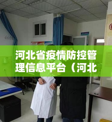 河北省疫情防控管理信息平台（河北省疫情防控信息化平台）