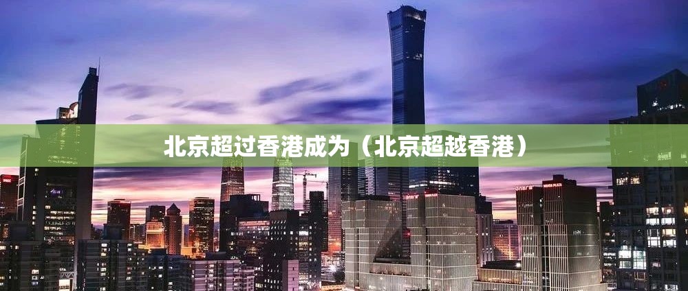 北京超过香港成为（北京超越香港）