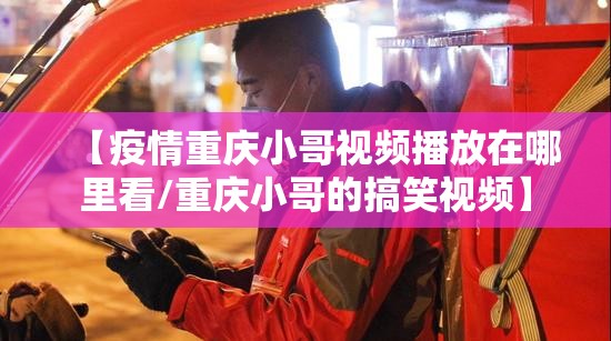 【疫情重庆小哥视频播放在哪里看/重庆小哥的搞笑视频】
