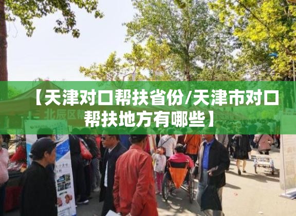【天津对口帮扶省份/天津市对口帮扶地方有哪些】