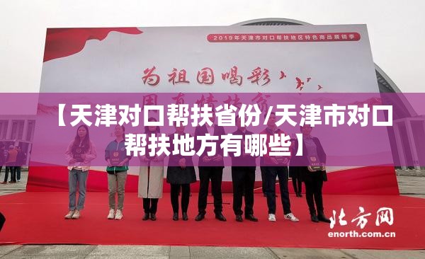 【天津对口帮扶省份/天津市对口帮扶地方有哪些】