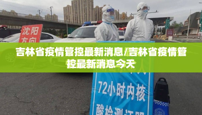 吉林省疫情管控最新消息/吉林省疫情管控最新消息今天