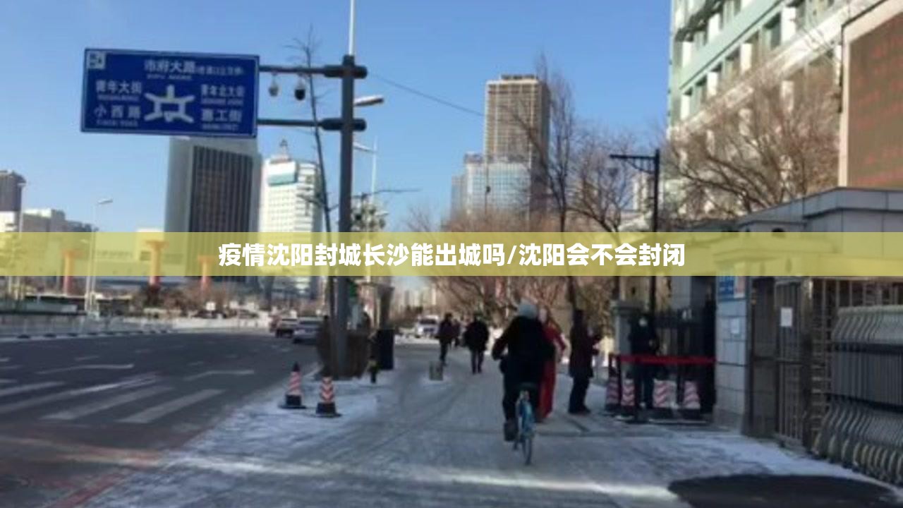 疫情沈阳封城长沙能出城吗/沈阳会不会封闭