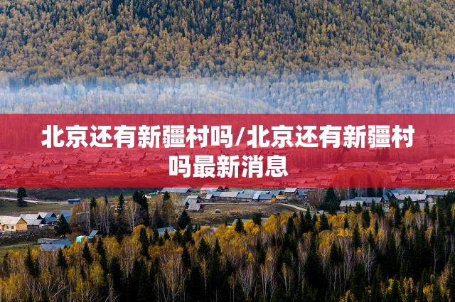 北京还有新疆村吗/北京还有新疆村吗最新消息
