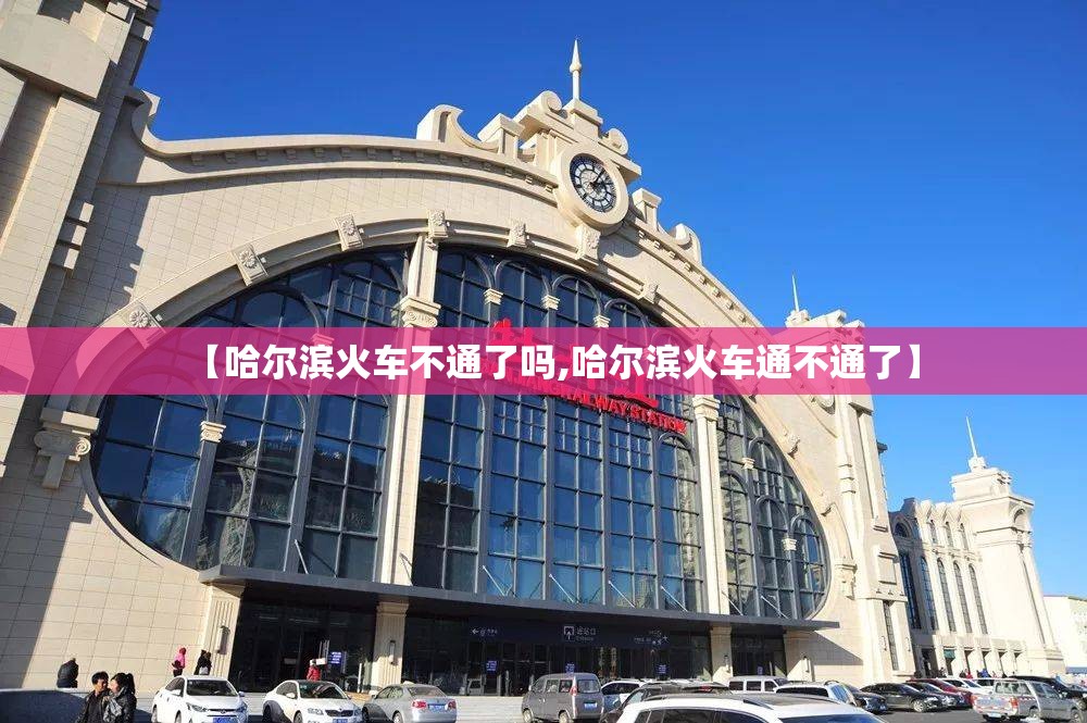 【哈尔滨火车不通了吗,哈尔滨火车通不通了】