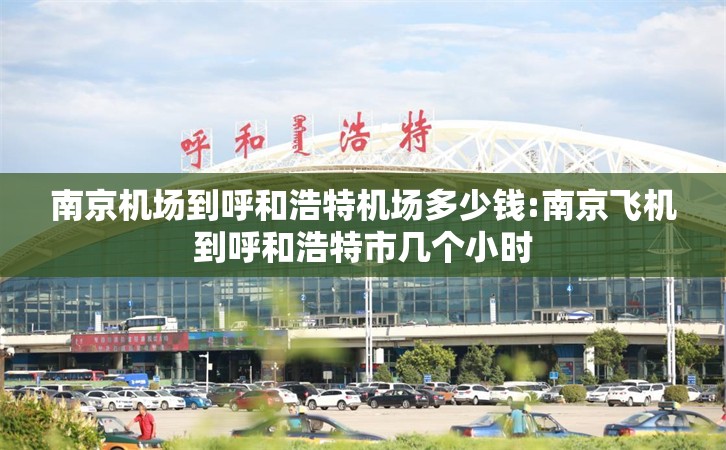 南京机场到呼和浩特机场多少钱:南京飞机到呼和浩特市几个小时