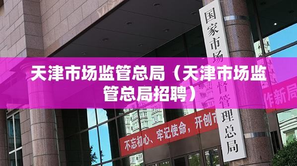 天津市场监管总局（天津市场监管总局招聘）