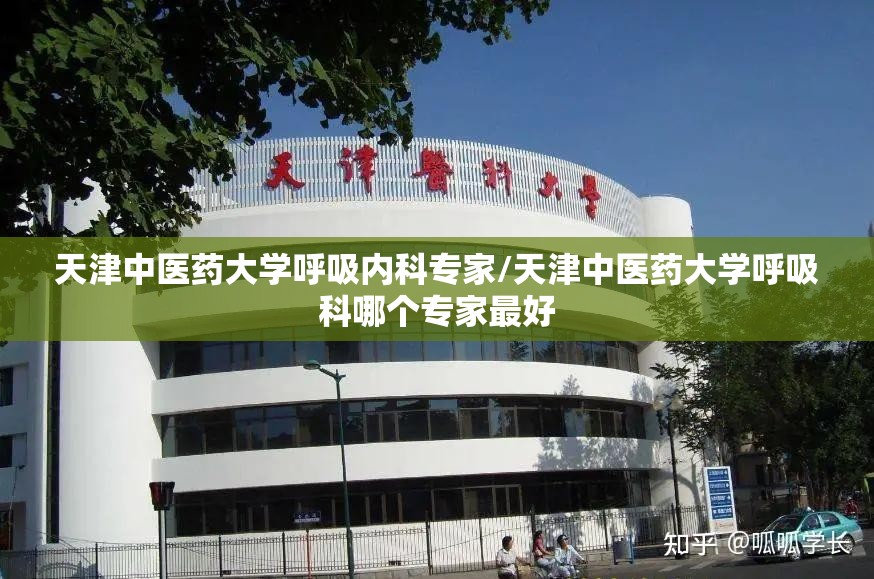 天津中医药大学呼吸内科专家/天津中医药大学呼吸科哪个专家最好