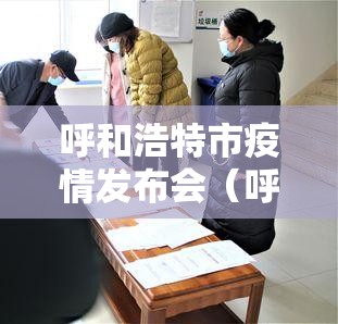 呼和浩特市疫情发布会（呼和浩特市疫情新闻）
